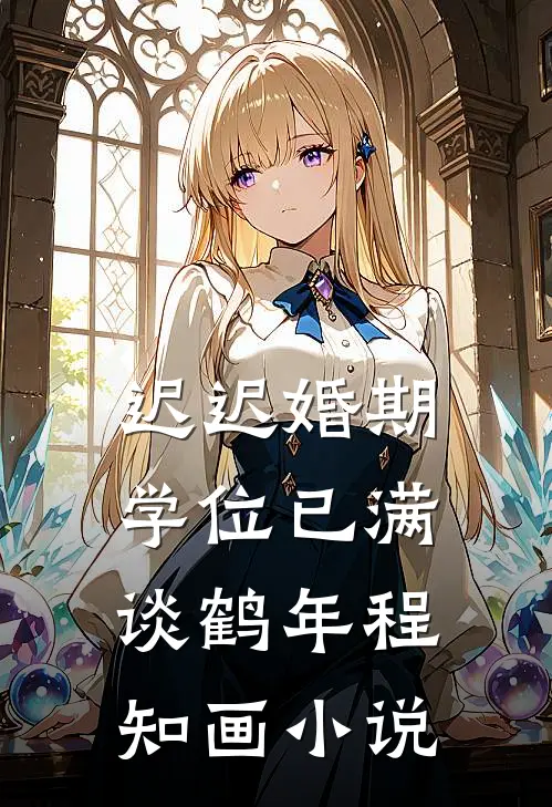 迟迟婚期，学位已满谈鹤年程知画小说