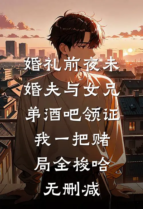 婚礼前夜未婚夫与女兄弟酒吧领证，我一把赌局全梭哈无删减