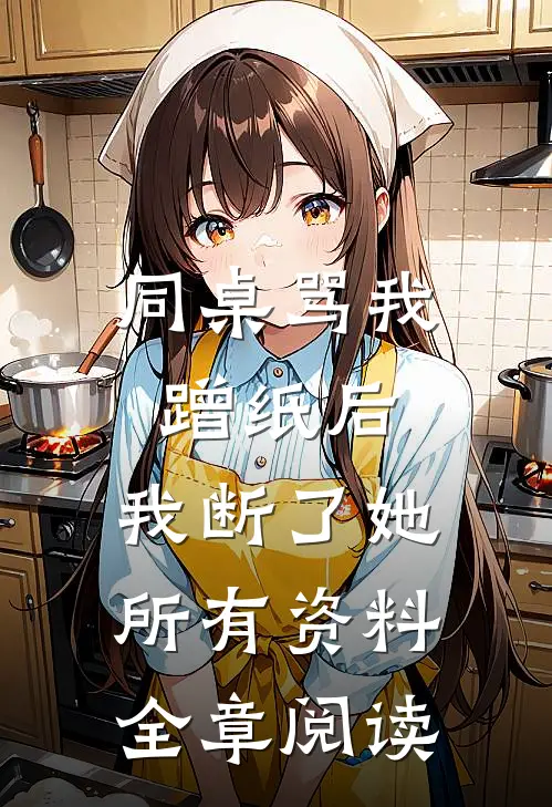 同桌骂我蹭纸后，我断了她所有资料全章阅读