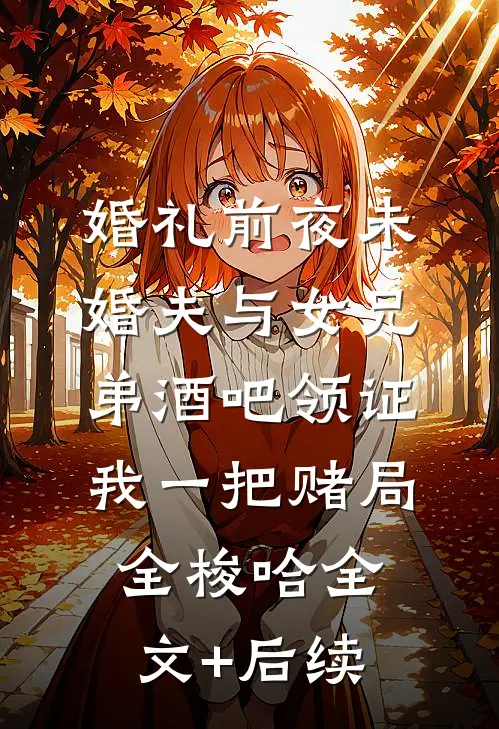 婚礼前夜未婚夫与女兄弟酒吧领证，我一把赌局全梭哈全文+后续
