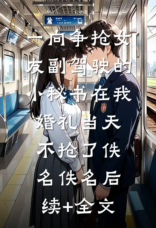 一向争抢女友副驾驶的小秘书在我婚礼当天不抢了佚名佚名后续+全文