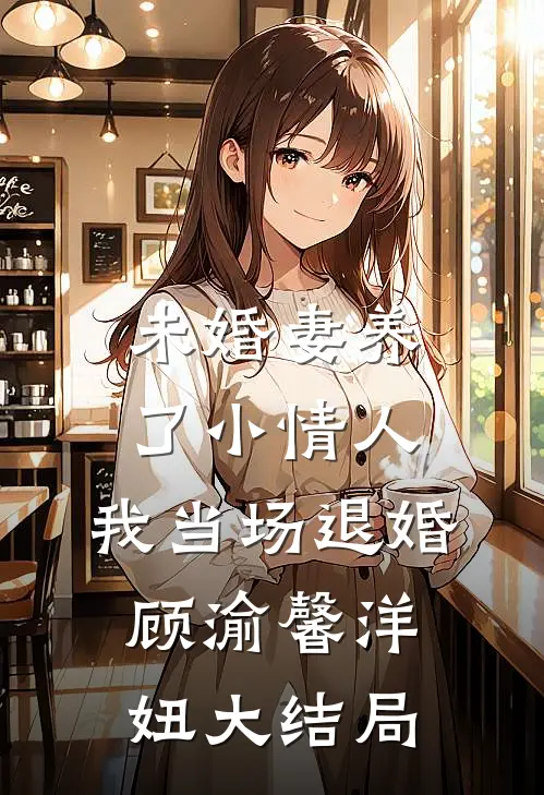 未婚妻养了小情人，我当场退婚顾渝馨洋妞大结局