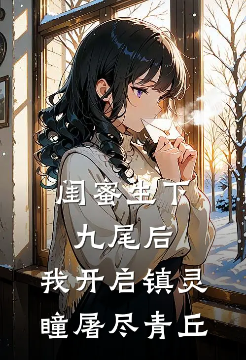 闺蜜生下九尾后，我开启镇灵瞳屠尽青丘