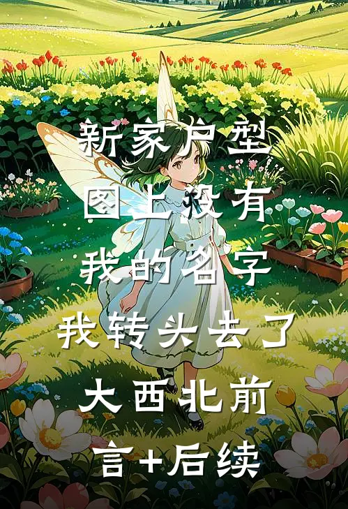新家户型图上没有我的名字，我转头去了大西北前言+后续