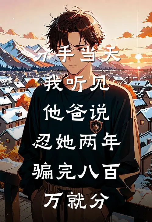 分手当天，我听见他爸说：忍她两年，骗完八百万就分
