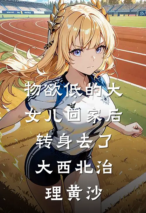 物欲低的大女儿回家后，转身去了大西北治理黄沙
