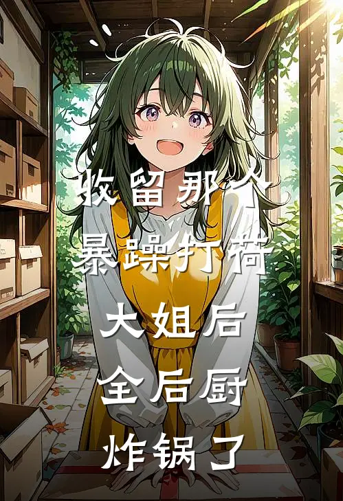 收留那个暴躁打荷大姐后，全后厨炸锅了