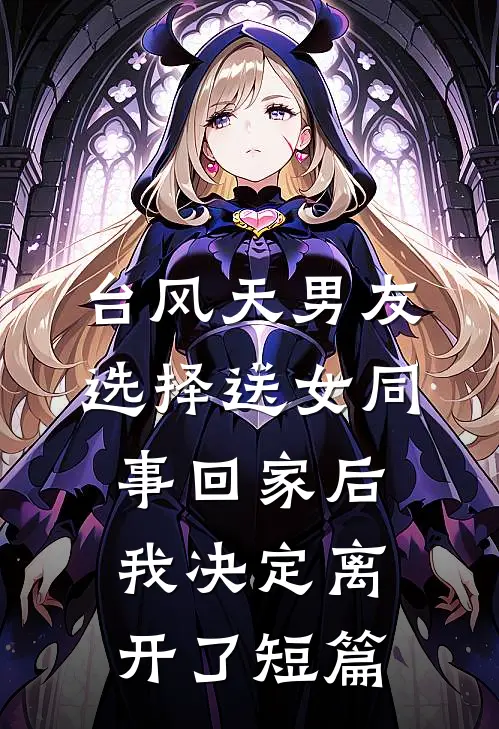 台风天男友选择送女同事回家后我决定离开了短篇