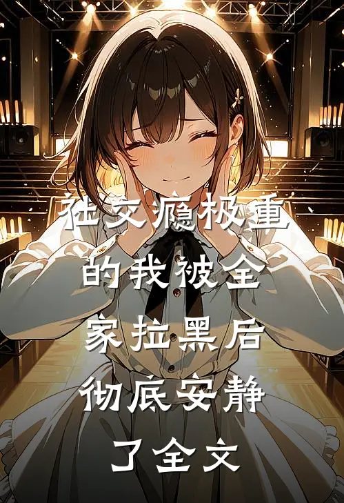 社交瘾极重的我被全家拉黑后，彻底安静了全文