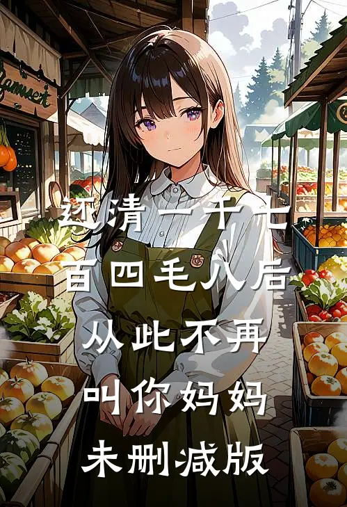 还清一千七百四毛八后，从此不再叫你妈妈未删减版