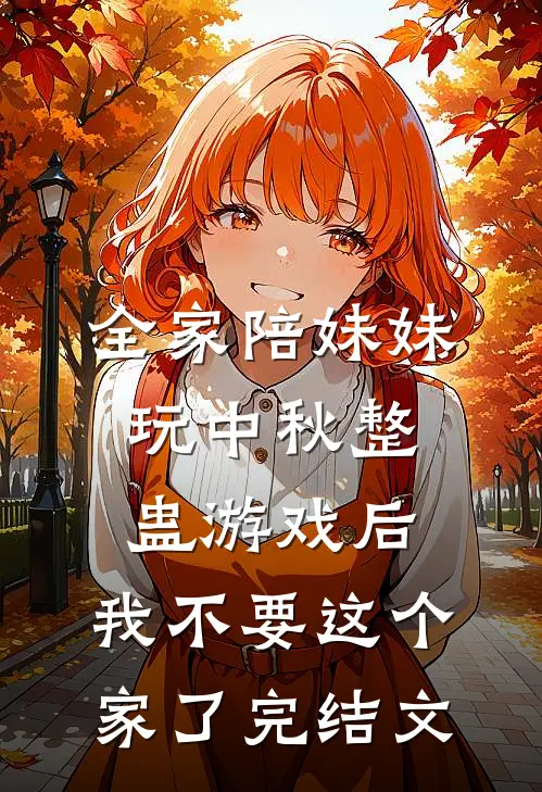 全家陪妹妹玩中秋整蛊游戏后，我不要这个家了完结文