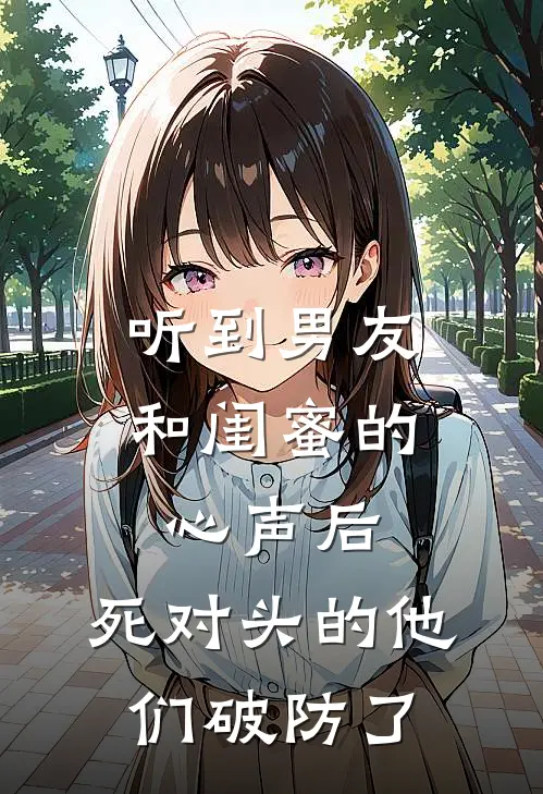 听到男友和闺蜜的心声后，死对头的他们破防了