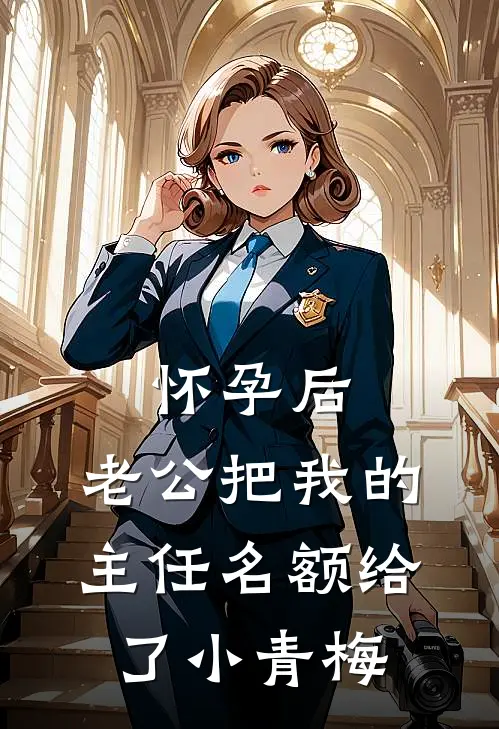 怀孕后，老公把我的主任名额给了小青梅