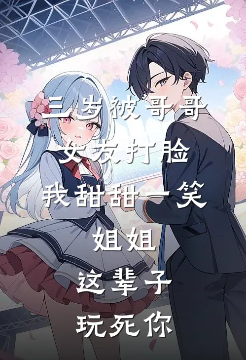 三岁被哥哥女友打脸，我甜甜一笑：姐姐，这辈子玩死你