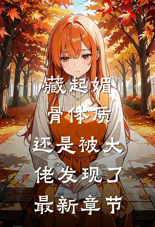 藏起媚骨体质，还是被大佬发现了最新章节