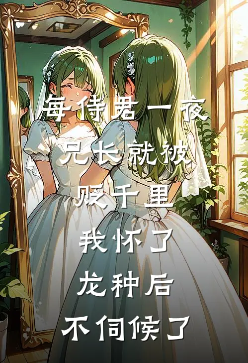 每侍君一夜，兄长就被贬千里：我怀了龙种后，不伺候了