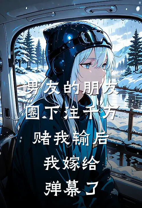 男友的朋友圈下注千万赌我输后，我嫁给弹幕了