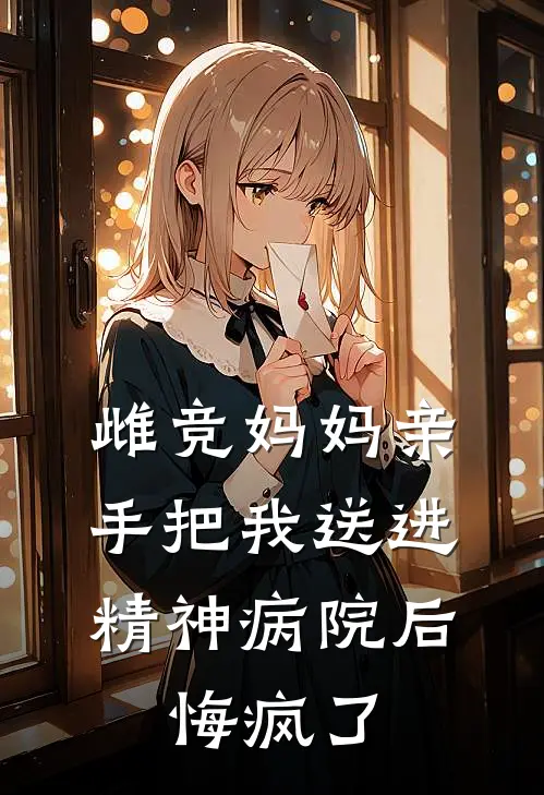雌竞妈妈亲手把我送进精神病院后，悔疯了