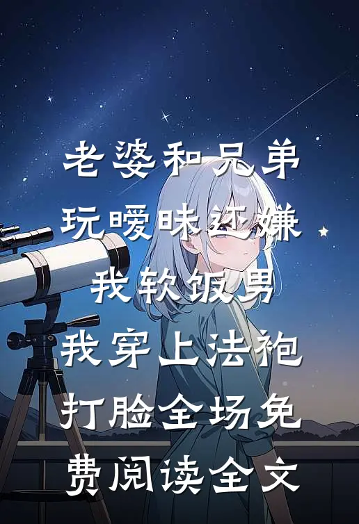 老婆和兄弟玩暧昧还嫌我软饭男，我穿上法袍打脸全场免费阅读全文