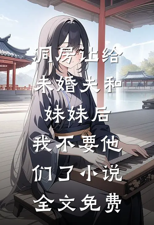 洞房让给未婚夫和妹妹后，我不要他们了小说全文免费