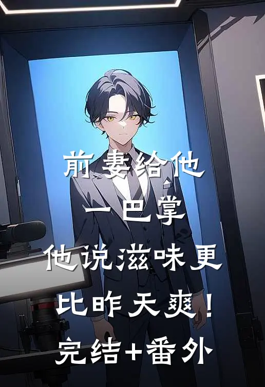 前妻给他一巴掌，他说滋味更比昨天爽！完结+番外
