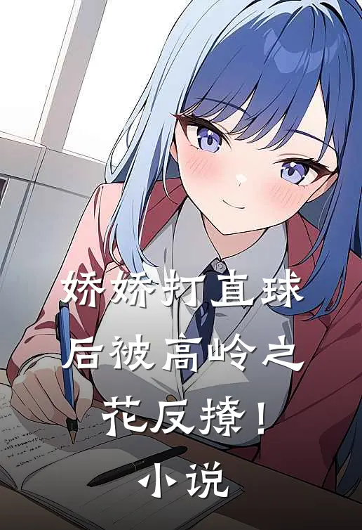娇娇打直球后被高岭之花反撩！小说
