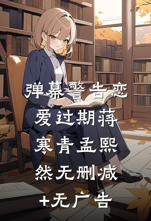 弹幕警告恋爱过期蒋寒青孟熙然无删减+无广告