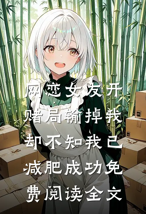 网恋女友开赌局输掉我，却不知我已减肥成功免费阅读全文