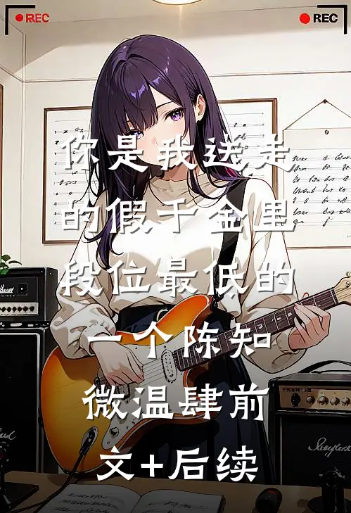 你是我送走的假千金里，段位最低的一个陈知微温肆前文+后续