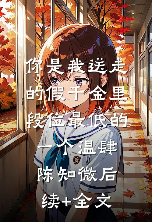 你是我送走的假千金里，段位最低的一个温肆陈知微后续+全文