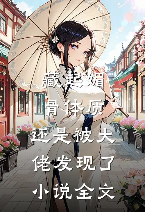 藏起媚骨体质，还是被大佬发现了小说全文