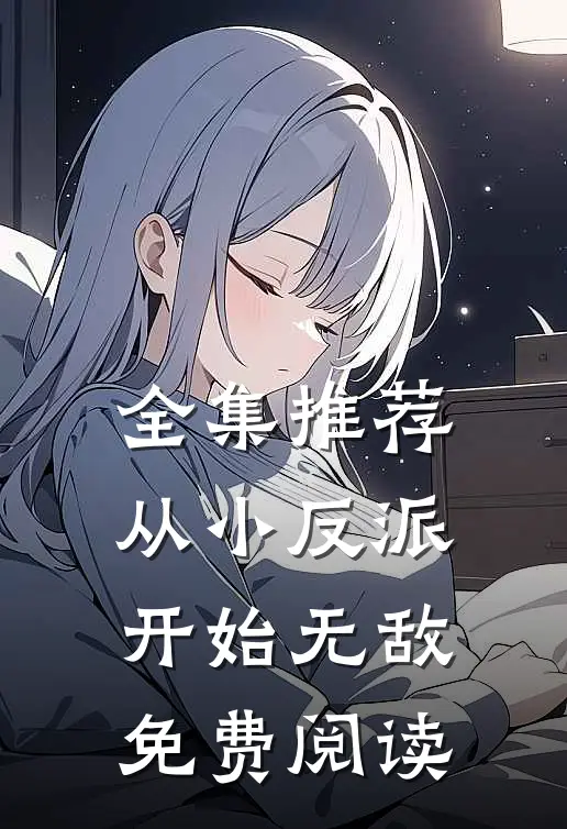 全集推荐从小反派开始无敌免费阅读
