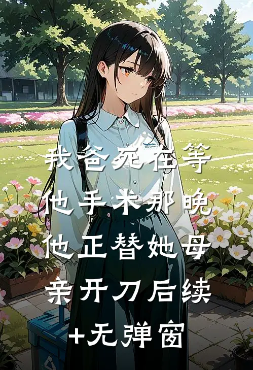 我爸死在等他手术那晚，他正替她母亲开刀后续+无弹窗