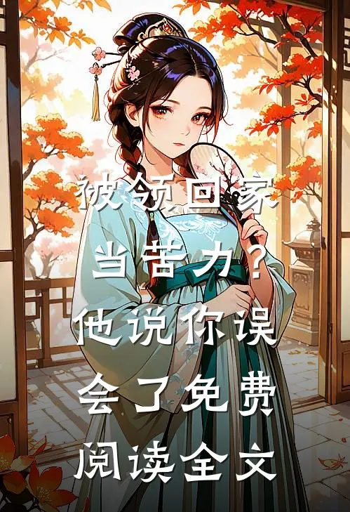 被领回家当苦力？他说：你误会了免费阅读全文