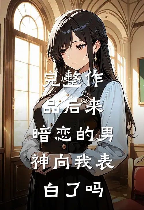 完整作品后来,暗恋的男神向我表白了吗