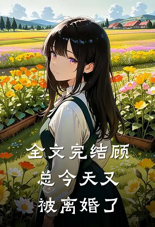 全文完结顾总今天又被离婚了