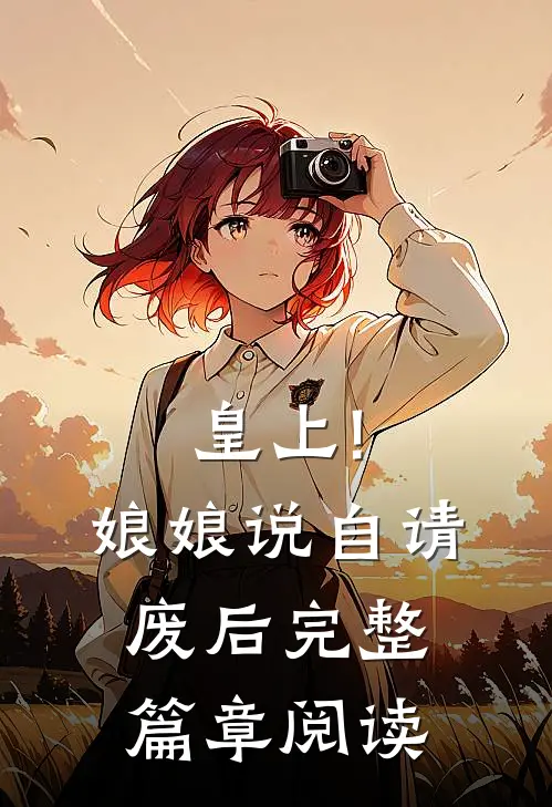 皇上!娘娘说自请废后完整篇章阅读