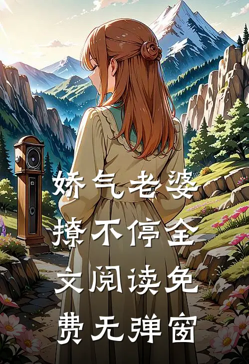 娇气老婆撩不停全文阅读免费无弹窗