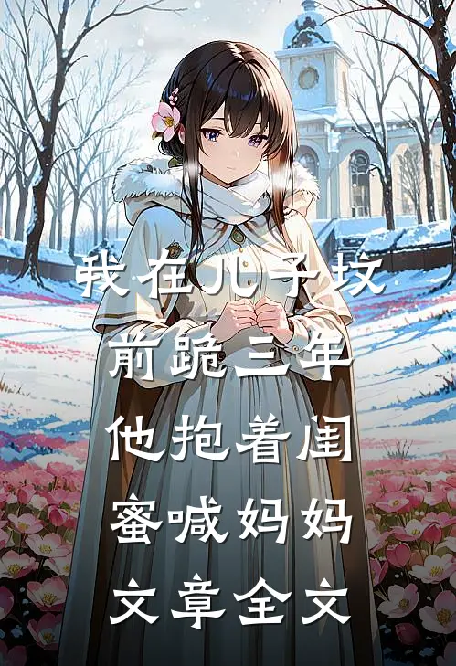 我在儿子坟前跪三年，他抱着闺蜜喊妈妈文章全文