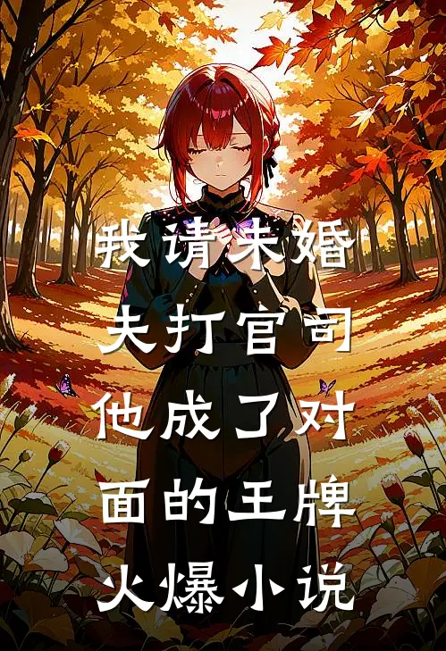 我请未婚夫打官司，他成了对面的王牌火爆小说