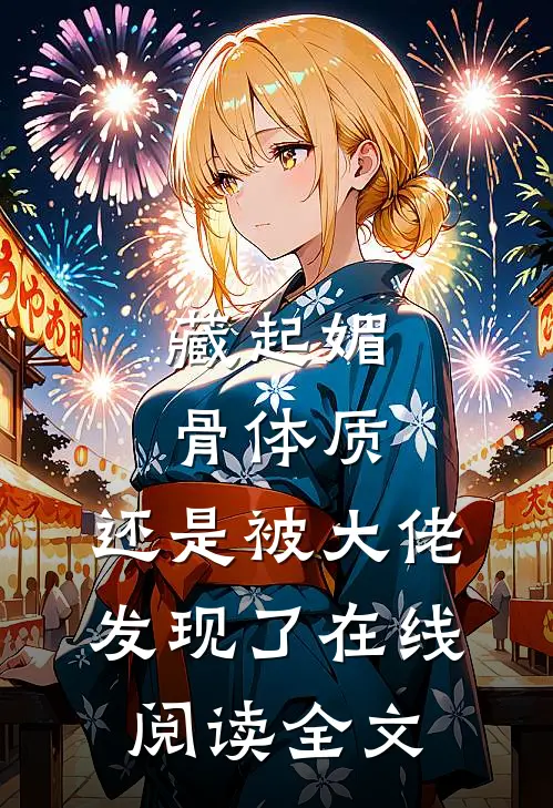 藏起媚骨体质，还是被大佬发现了在线阅读全文
