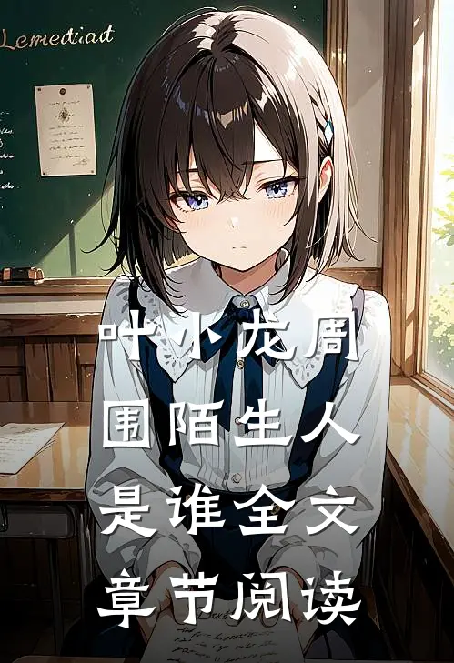 叶小龙周围陌生人是谁全文章节阅读
