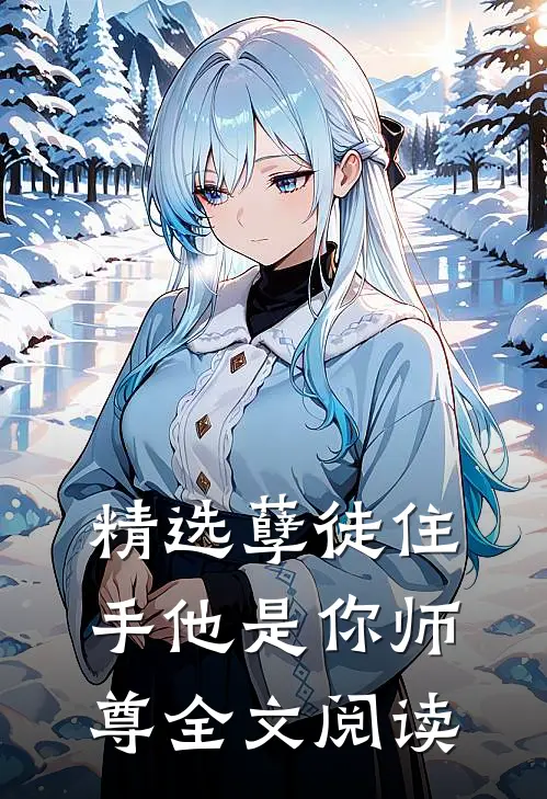 精选孽徒住手他是你师尊全文阅读