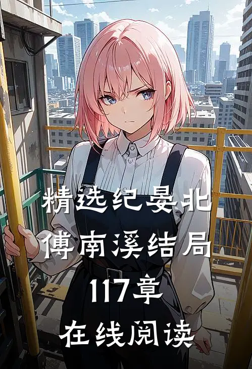 精选纪晏北傅南溪结局117章在线阅读