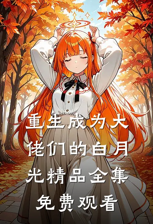 重生成为大佬们的白月光精品全集免费观看