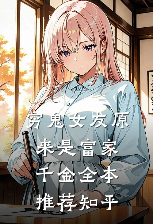 穷鬼女友原来是富家千金全本推荐知乎