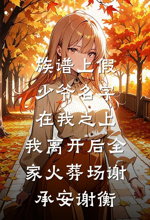 族谱上假少爷名字在我之上，我离开后全家火葬场谢承安谢衡