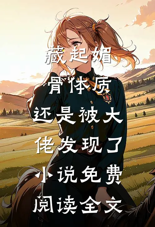 藏起媚骨体质，还是被大佬发现了小说免费阅读全文
