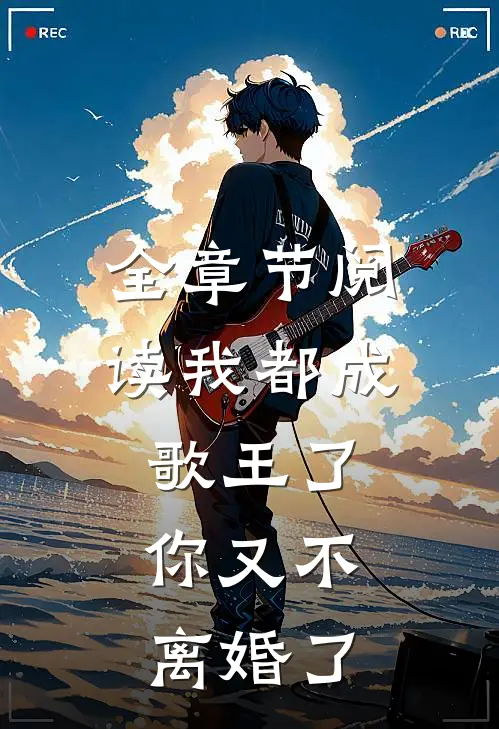 全章节阅读我都成歌王了,你又不离婚了