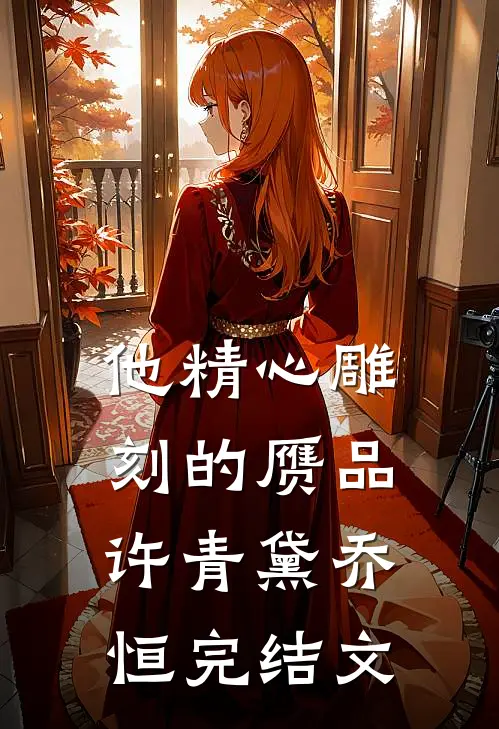 他精心雕刻的赝品许青黛乔恒完结文